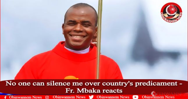 No one can silence me over country’s predicament – Fr. Mbaka reacts