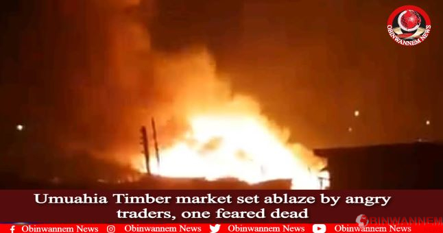 Umuahia Timber market set ablaze by angry traders, one feared dead